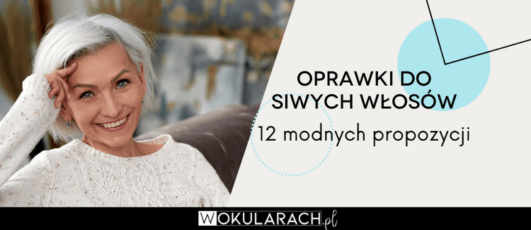 Jakie oprawki okularów do siwych włosów? 12 modnych propozycji
