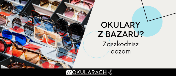 Okulary przeciwsłoneczne z bazaru? Zaszkodzisz oczom!