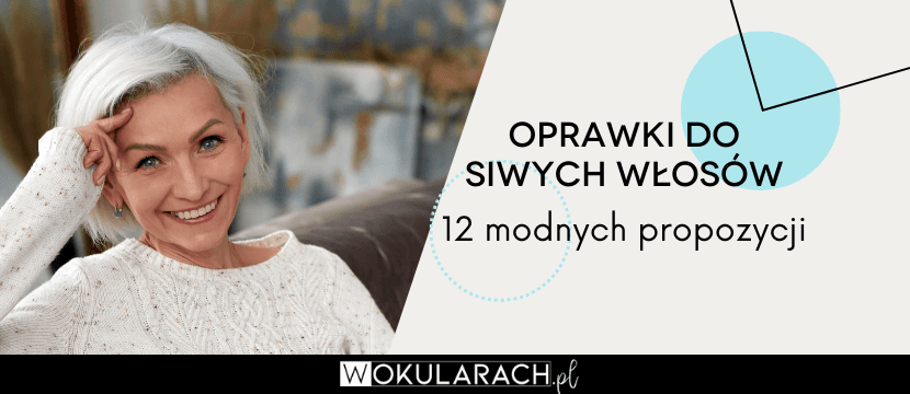 Jakie oprawki okularów do siwych włosów? 12 modnych propozycji